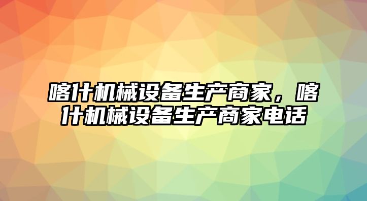 喀什機械設備生產(chǎn)商家，喀什機械設備生產(chǎn)商家電話(huà)