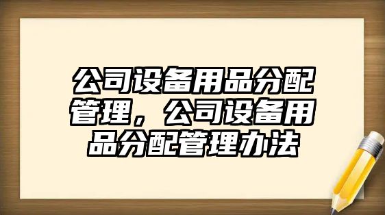 公司設備用品分配管理，公司設備用品分配管理辦法