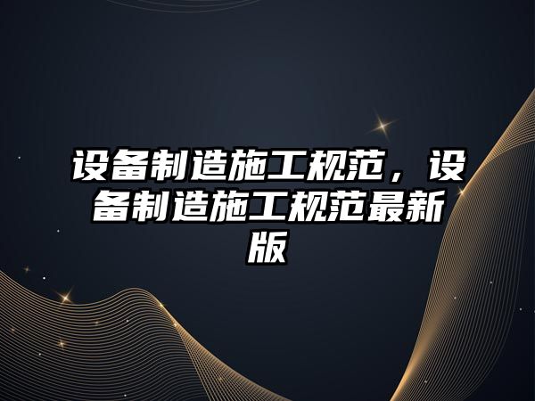 設備制造施工規范，設備制造施工規范最新版
