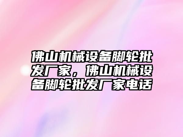 佛山機械設備腳輪批發(fā)廠(chǎng)家，佛山機械設備腳輪批發(fā)廠(chǎng)家電話(huà)