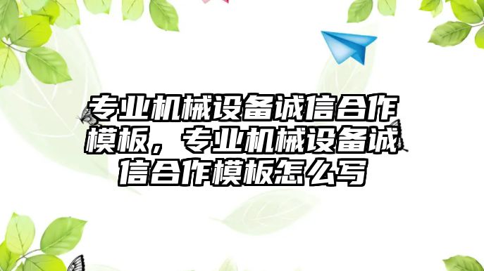 專(zhuān)業(yè)機械設備誠信合作模板，專(zhuān)業(yè)機械設備誠信合作模板怎么寫(xiě)