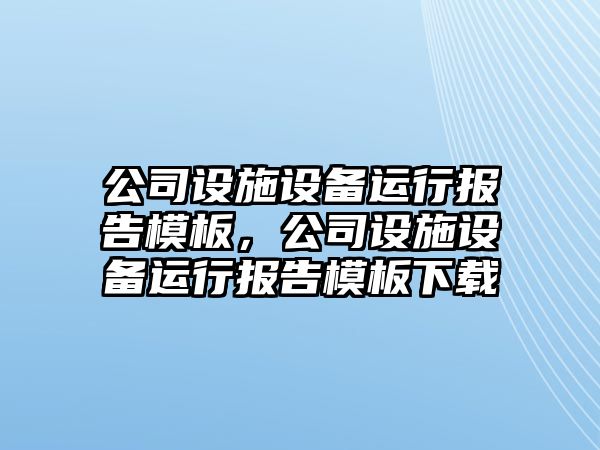 公司設施設備運行報告模板，公司設施設備運行報告模板下載