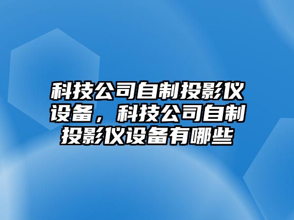 科技公司自制投影儀設備，科技公司自制投影儀設備有哪些