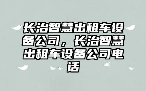 長(cháng)治智慧出租車(chē)設備公司，長(cháng)治智慧出租車(chē)設備公司電話(huà)