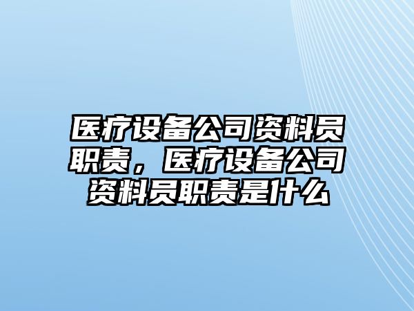 醫療設備公司資料員職責，醫療設備公司資料員職責是什么