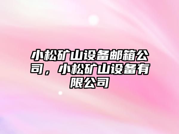 小松礦山設備郵箱公司，小松礦山設備有限公司