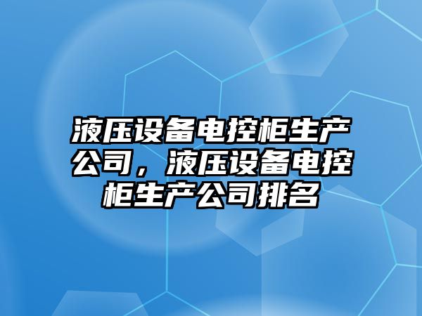 液壓設備電控柜生產(chǎn)公司，液壓設備電控柜生產(chǎn)公司排名