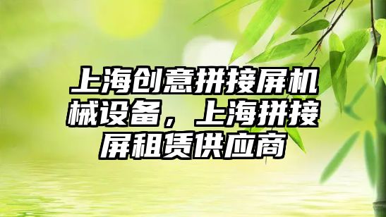 上海創(chuàng  )意拼接屏機械設備，上海拼接屏租賃供應商