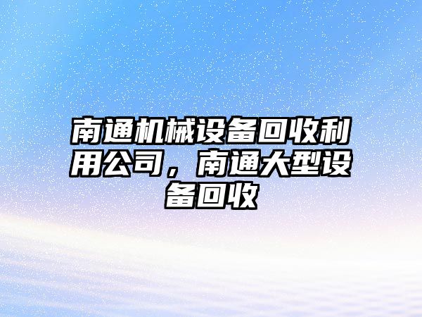 南通機械設備回收利用公司，南通大型設備回收
