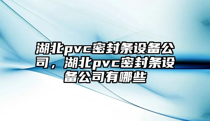 湖北pvc密封條設備公司，湖北pvc密封條設備公司有哪些
