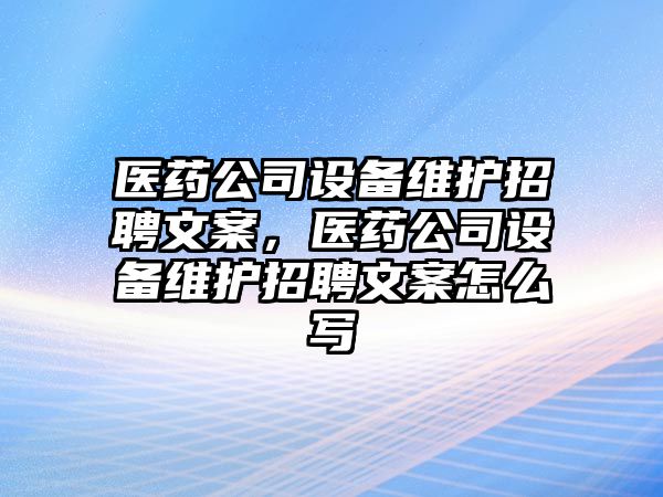 醫藥公司設備維護招聘文案，醫藥公司設備維護招聘文案怎么寫(xiě)