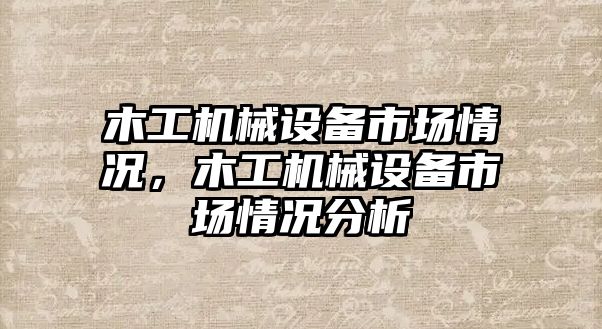 木工機械設備市場(chǎng)情況，木工機械設備市場(chǎng)情況分析