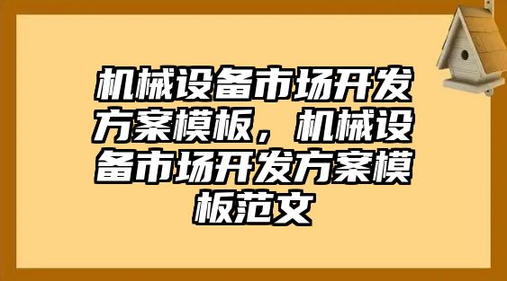 機械設備市場(chǎng)開(kāi)發(fā)方案模板，機械設備市場(chǎng)開(kāi)發(fā)方案模板范文
