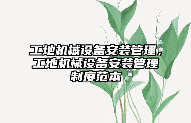 工地機械設備安裝管理，工地機械設備安裝管理制度范本