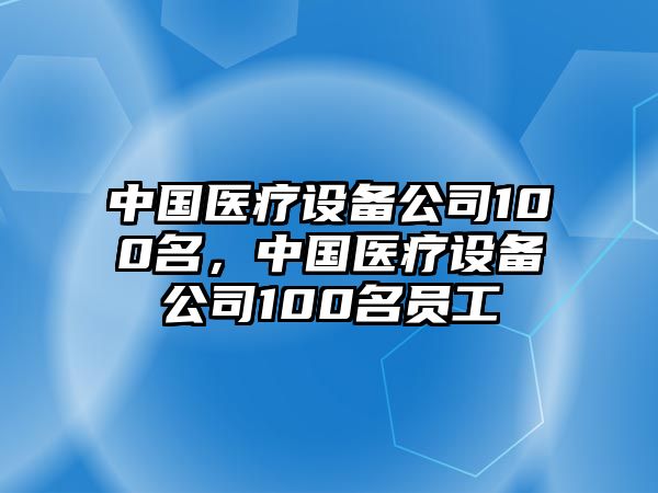 中國醫療設備公司100名，中國醫療設備公司100名員工