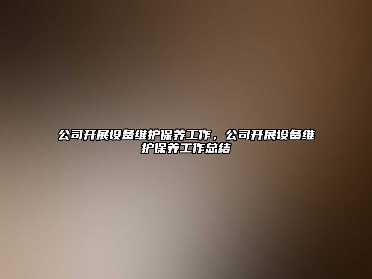 公司開(kāi)展設備維護保養工作，公司開(kāi)展設備維護保養工作總結