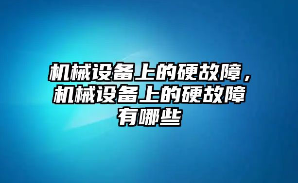機械設備上的硬故障，機械設備上的硬故障有哪些