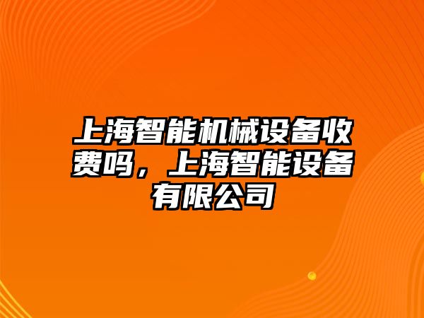 上海智能機械設備收費嗎，上海智能設備有限公司