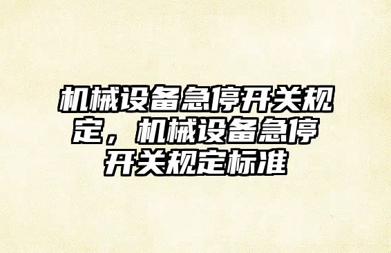 機械設備急停開(kāi)關(guān)規定，機械設備急停開(kāi)關(guān)規定標準