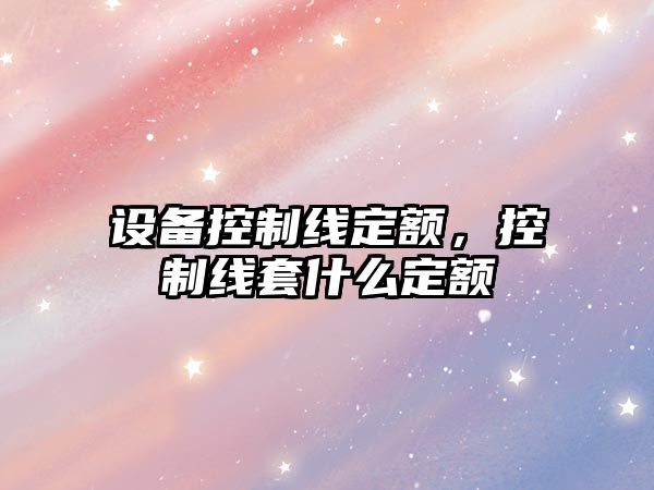 設備控制線(xiàn)定額，控制線(xiàn)套什么定額