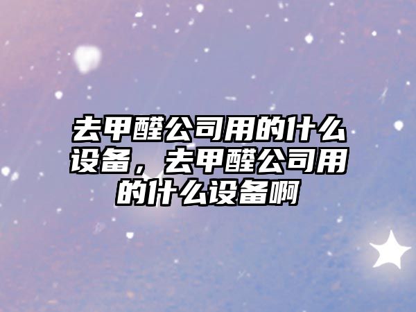 去甲醛公司用的什么設備，去甲醛公司用的什么設備啊
