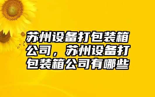 蘇州設備打包裝箱公司，蘇州設備打包裝箱公司有哪些