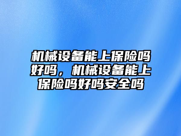 機械設備能上保險嗎好嗎，機械設備能上保險嗎好嗎安全嗎