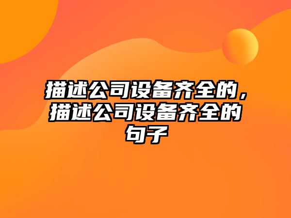 描述公司設備齊全的，描述公司設備齊全的句子