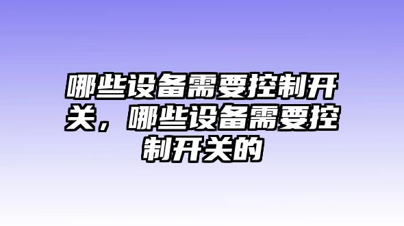 哪些設備需要控制開(kāi)關(guān)，哪些設備需要控制開(kāi)關(guān)的