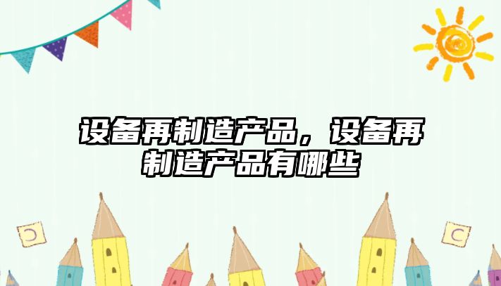 設備再制造產(chǎn)品，設備再制造產(chǎn)品有哪些