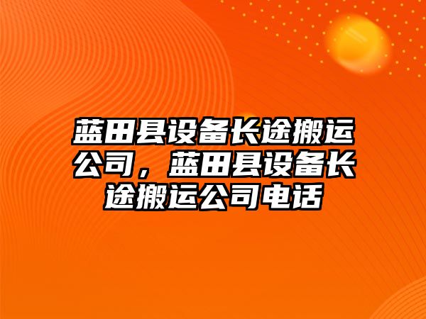 藍田縣設備長(cháng)途搬運公司，藍田縣設備長(cháng)途搬運公司電話(huà)