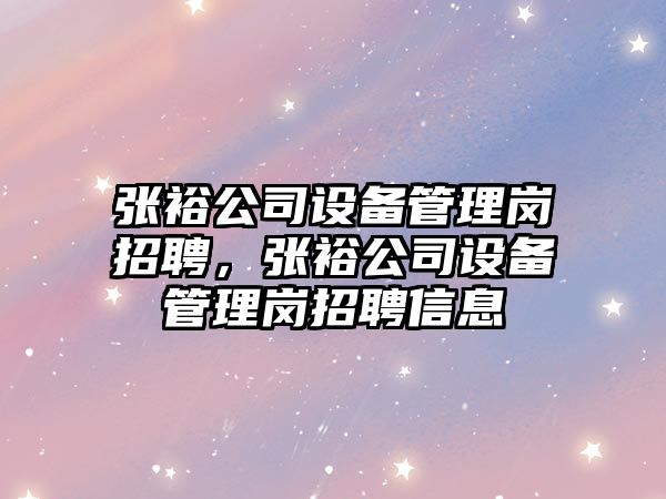 張裕公司設備管理崗招聘，張裕公司設備管理崗招聘信息