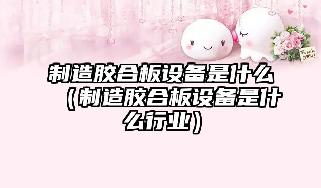 制造膠合板設備是什么（制造膠合板設備是什么行業(yè)）