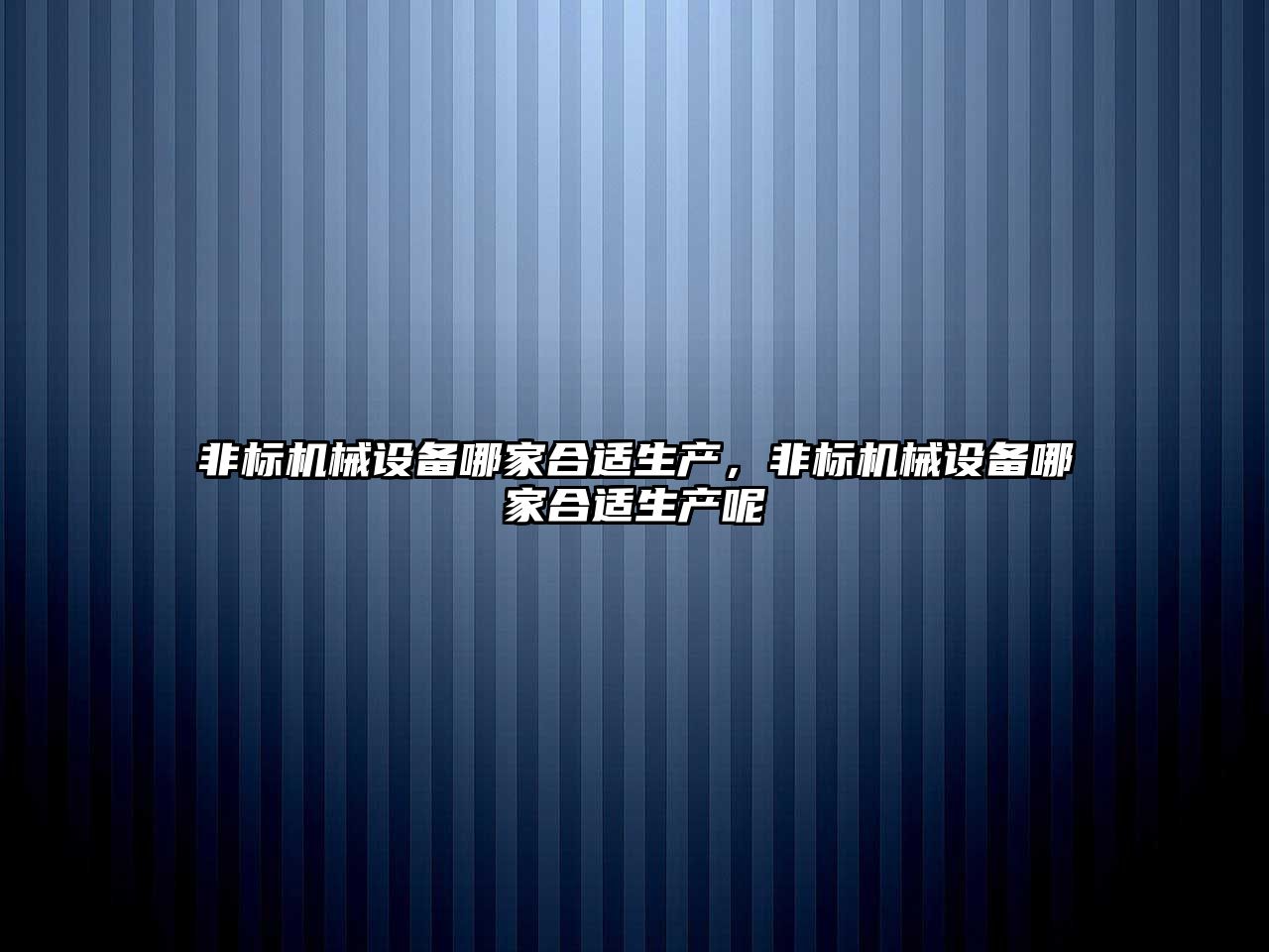 非標機械設備哪家合適生產(chǎn)，非標機械設備哪家合適生產(chǎn)呢
