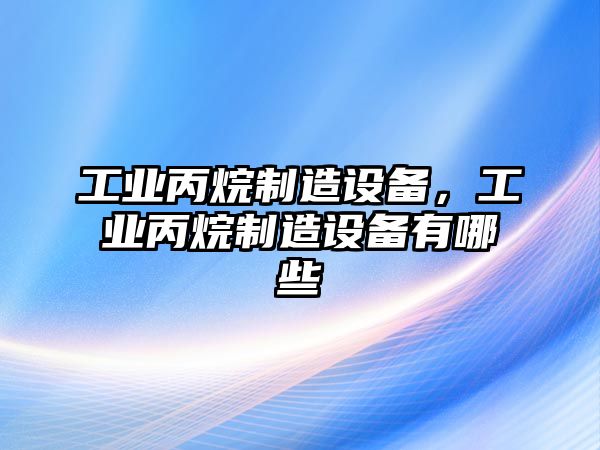 工業(yè)丙烷制造設備，工業(yè)丙烷制造設備有哪些