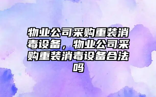 物業(yè)公司采購重裝消毒設備，物業(yè)公司采購重裝消毒設備合法嗎