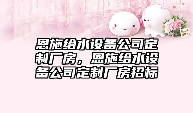 恩施給水設備公司定制廠(chǎng)房，恩施給水設備公司定制廠(chǎng)房招標