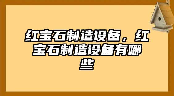 紅寶石制造設備，紅寶石制造設備有哪些