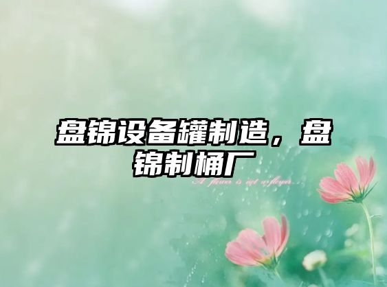 盤(pán)錦設備罐制造，盤(pán)錦制桶廠(chǎng)