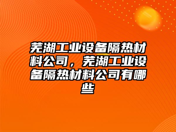 蕪湖工業(yè)設備隔熱材料公司，蕪湖工業(yè)設備隔熱材料公司有哪些