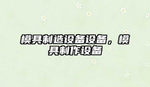 模具制造設備設備，模具制作設備
