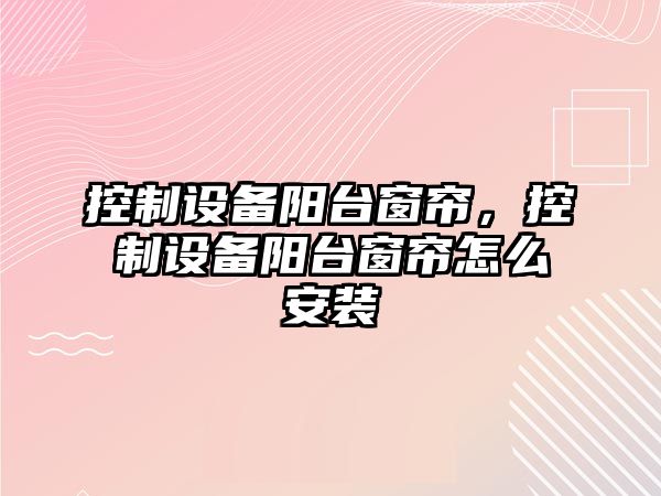 控制設備陽(yáng)臺窗簾，控制設備陽(yáng)臺窗簾怎么安裝