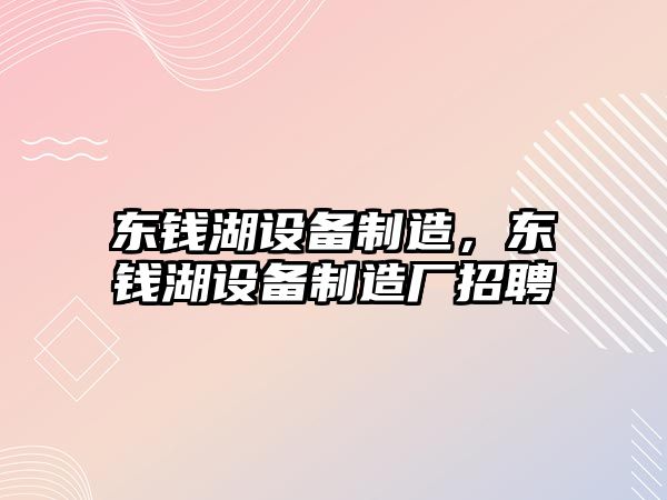 東錢(qián)湖設備制造，東錢(qián)湖設備制造廠(chǎng)招聘