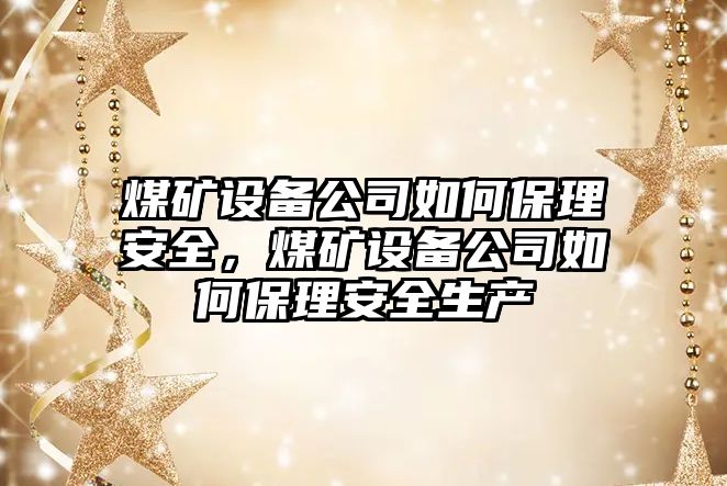 煤礦設備公司如何保理安全，煤礦設備公司如何保理安全生產(chǎn)