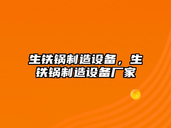 生鐵鍋制造設備，生鐵鍋制造設備廠(chǎng)家