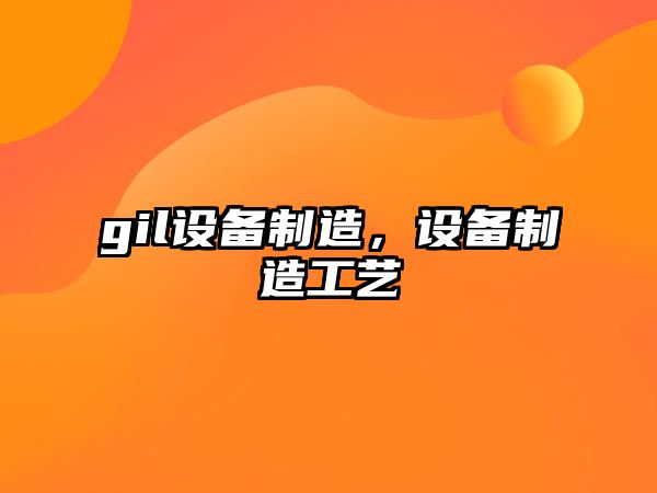 gil設備制造，設備制造工藝