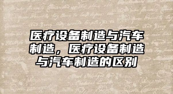 醫療設備制造與汽車(chē)制造，醫療設備制造與汽車(chē)制造的區別