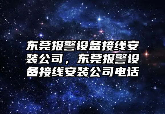 東莞報警設備接線(xiàn)安裝公司，東莞報警設備接線(xiàn)安裝公司電話(huà)