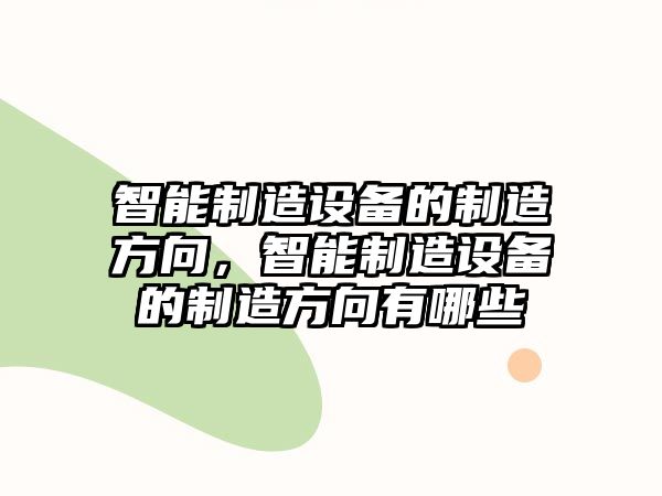 智能制造設備的制造方向，智能制造設備的制造方向有哪些