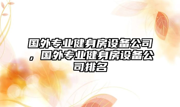 國外專(zhuān)業(yè)健身房設備公司，國外專(zhuān)業(yè)健身房設備公司排名
